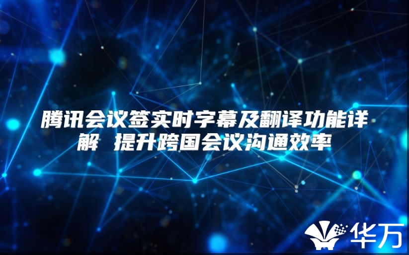 腾讯会议签实时字幕及翻译功能详解 提升跨国会议沟通效率