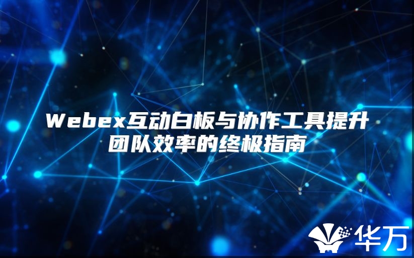 Webex互动白板与协作工具提升团队效率的终极指南