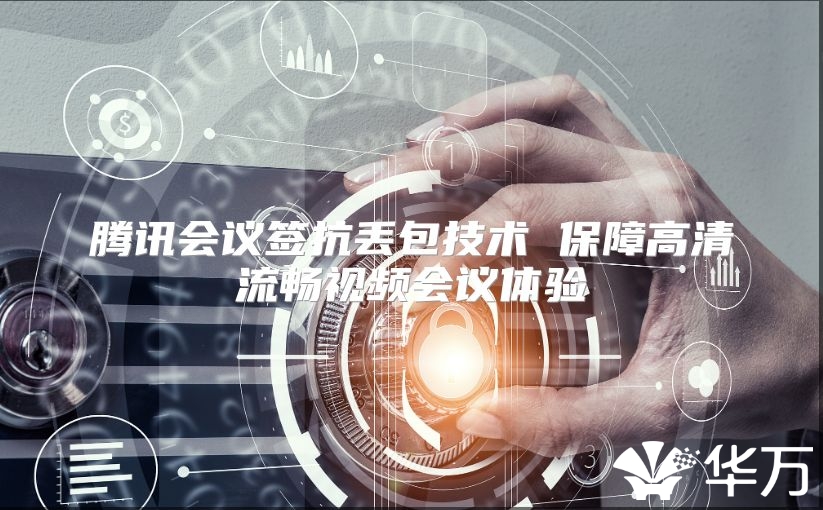 腾讯会议签抗丢包技术 保障高清流畅视频会议体验