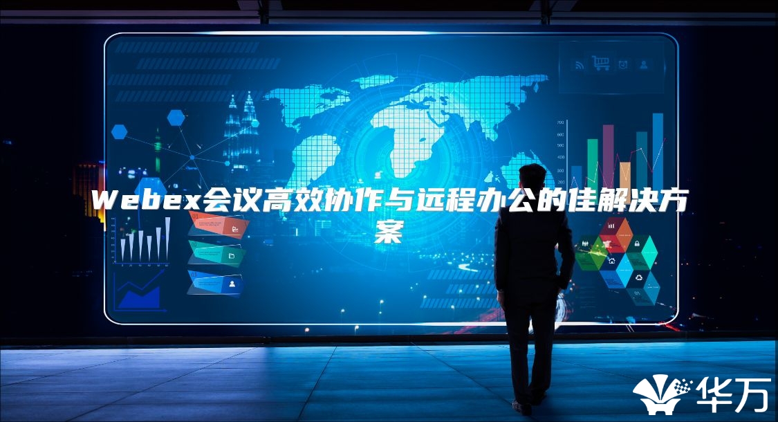 Webex会议高效协作与远程办公的佳解决方案