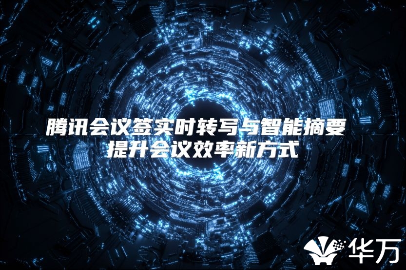 腾讯会议签实时转写与智能摘要 提升会议效率新方式