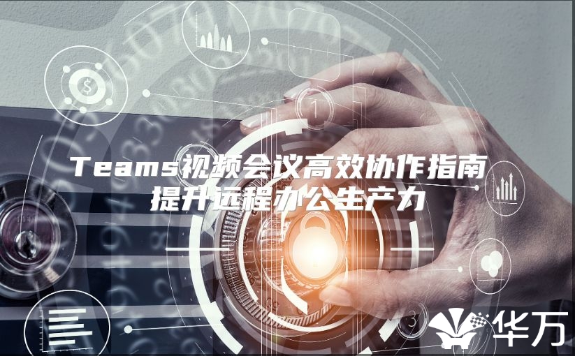 Teams视频会议高效协作指南 提升远程办公生产力