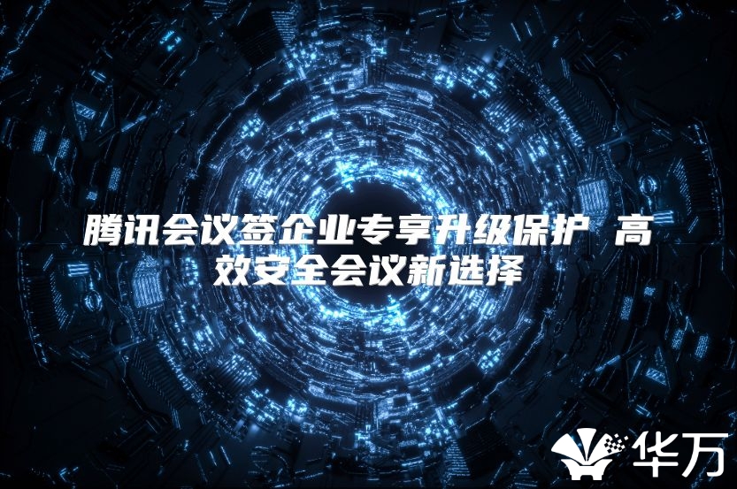 腾讯会议签企业专享升级保护 高效安全会议新选择