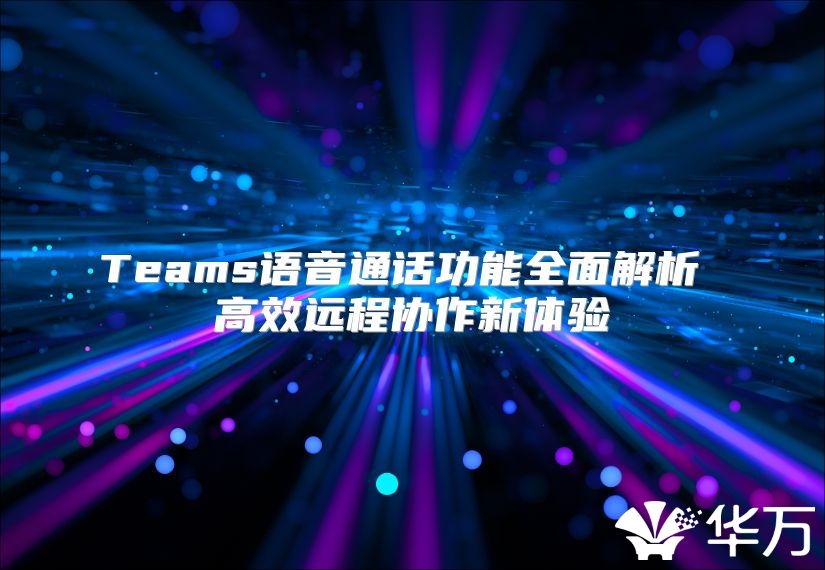 Teams语音通话功能全面解析 高效远程协作新体验