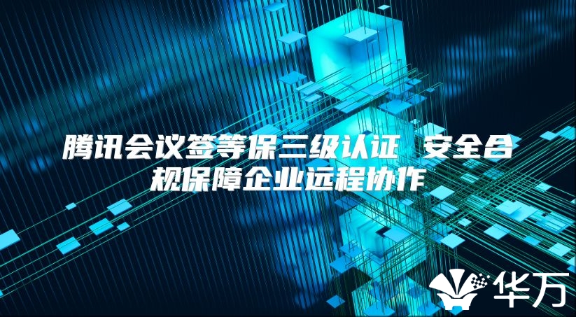 腾讯会议签等保三级认证 安全合规保障企业远程协作