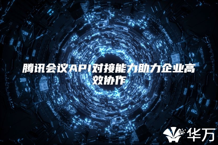 腾讯会议API对接能力助力企业高效协作