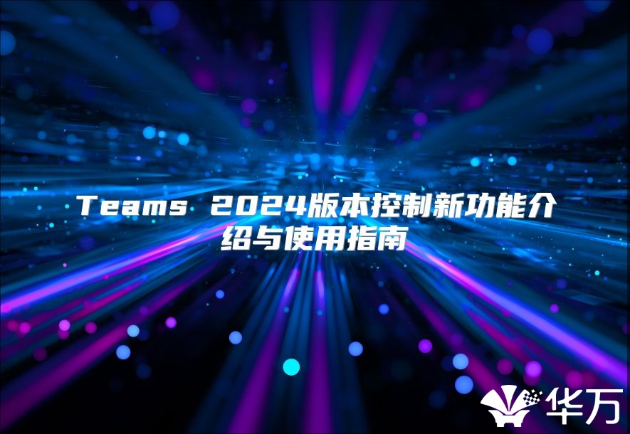 Teams 2024版本控制新功能介绍与使用指南