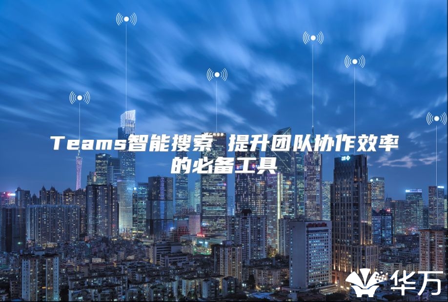 Teams智能搜索 提升团队协作效率的必备工具