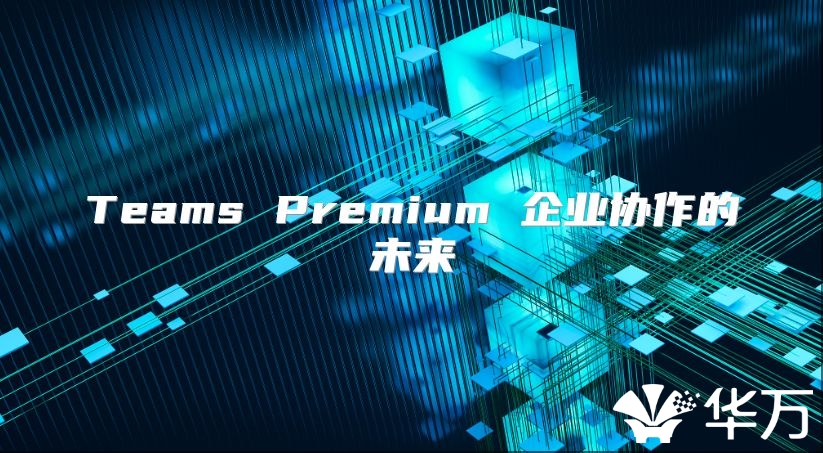Teams Premium 企业协作的未来