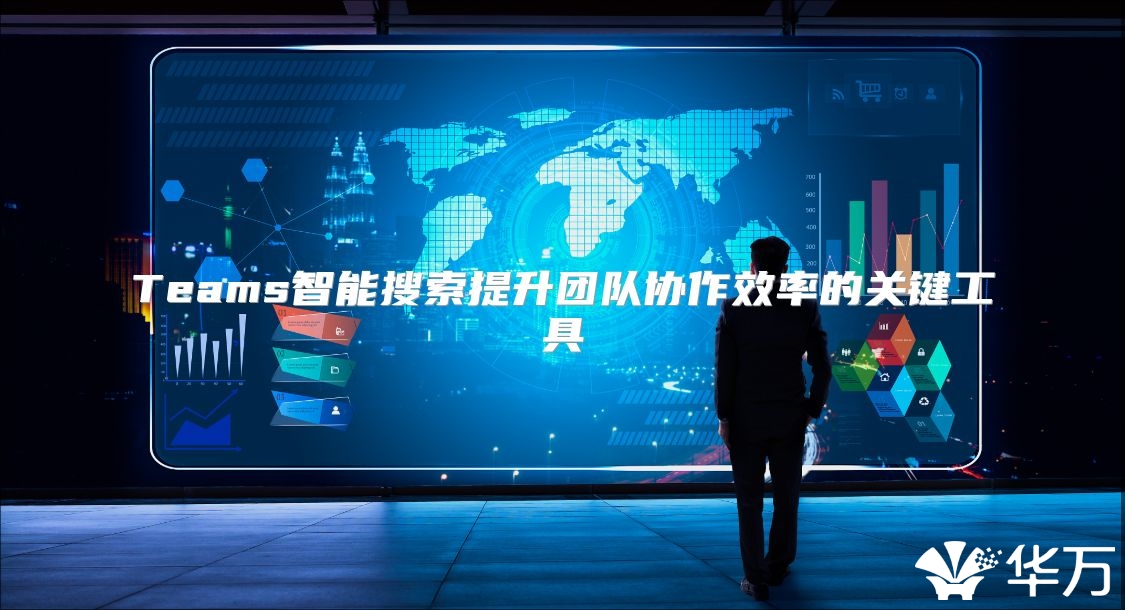 Teams智能搜索提升团队协作效率的关键工具