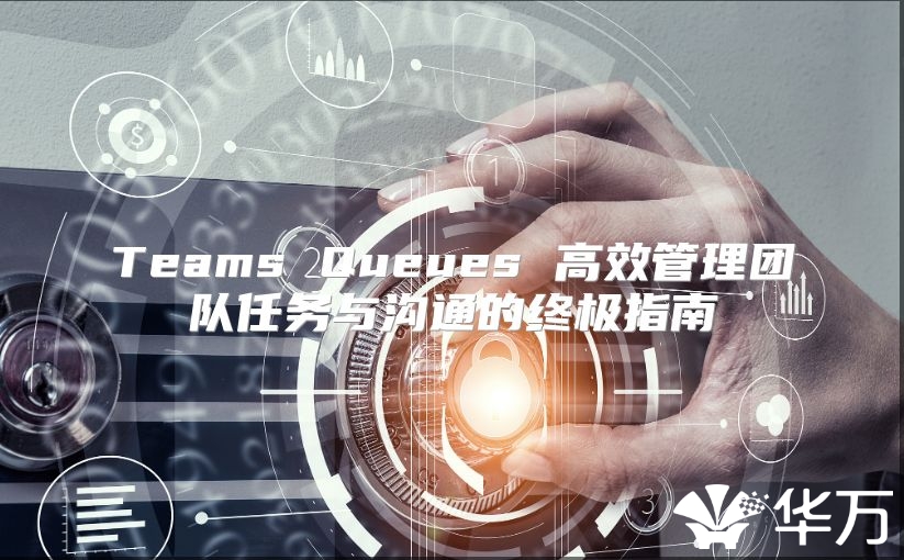 Teams Queues 高效管理团队任务与沟通的终极指南
