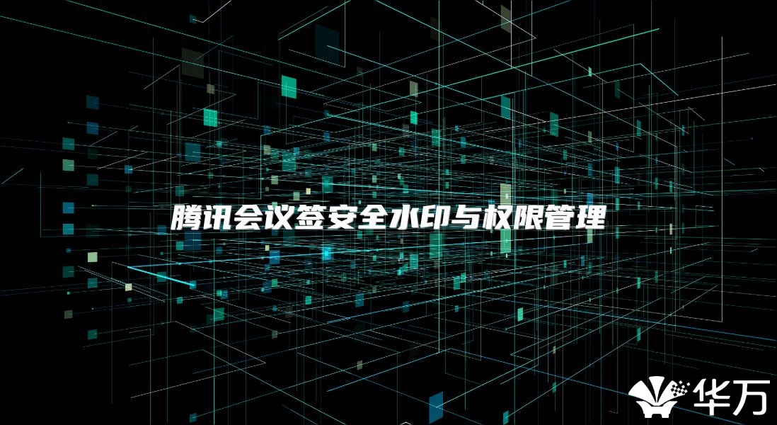 腾讯会议签安全水印与权限管理