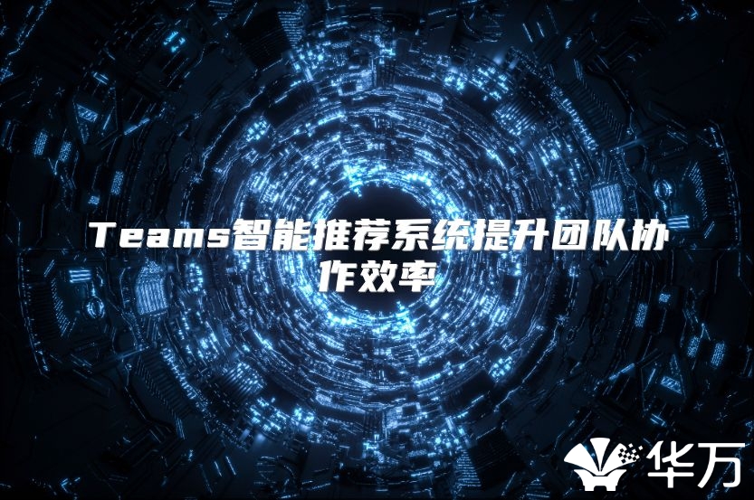 Teams智能推荐系统提升团队协作效率