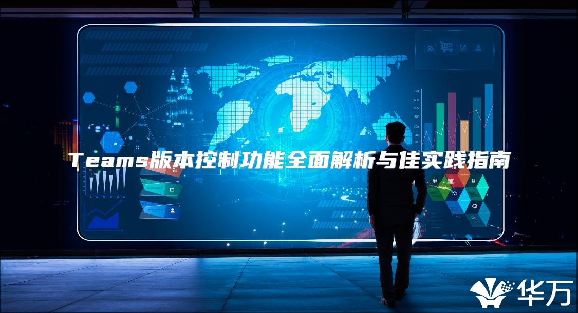 Teams版本控制功能全面解析与佳实践指南