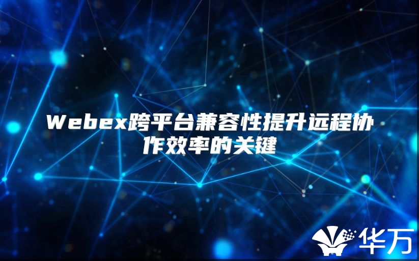 Webex跨平台兼容性提升远程协作效率的关键
