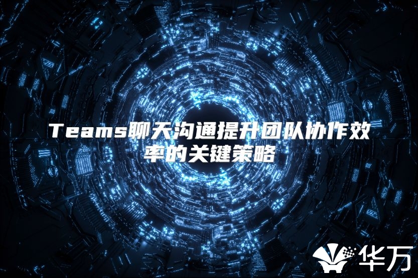 Teams聊天沟通提升团队协作效率的关键策略