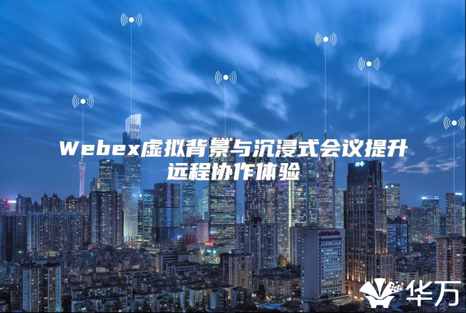 Webex虚拟背景与沉浸式会议提升远程协作体验