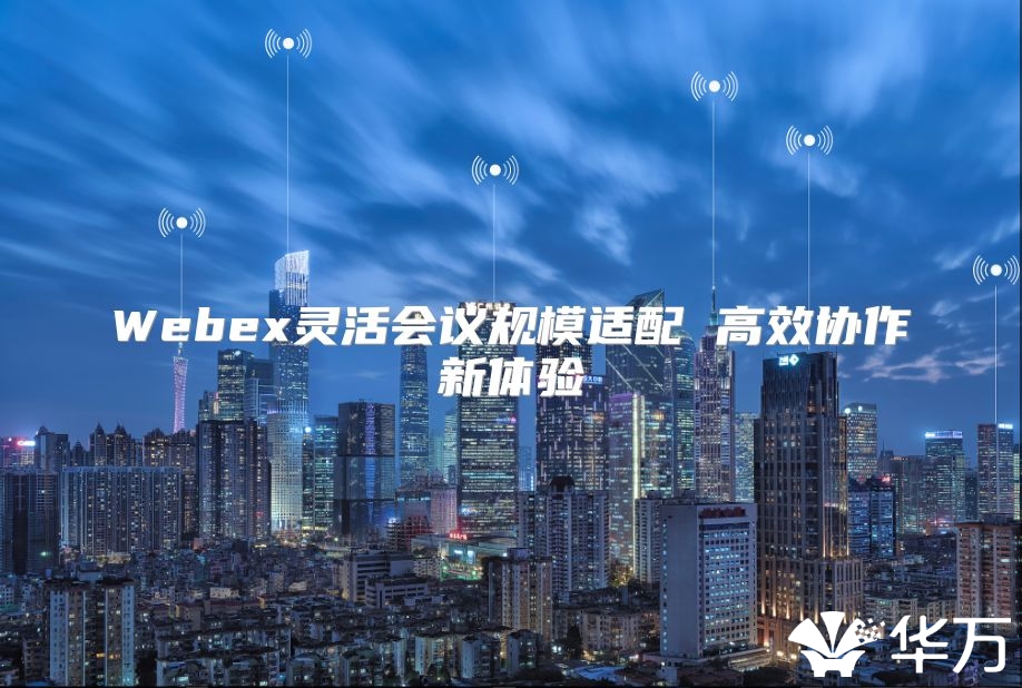 Webex灵活会议规模适配 高效协作新体验