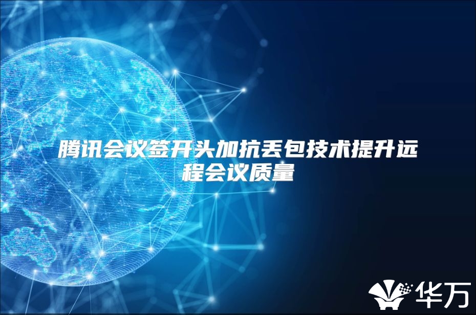 腾讯会议签开头加抗丢包技术提升远程会议质量