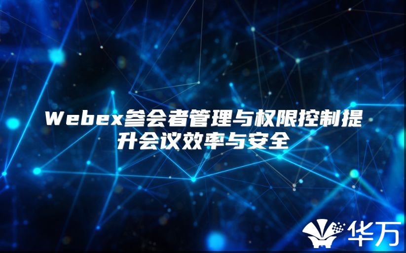 Webex参会者管理与权限控制提升会议效率与安全