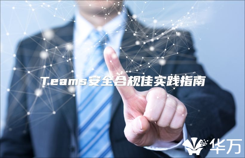 Teams安全合规佳实践指南