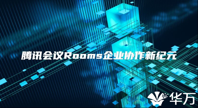 腾讯会议Rooms企业协作新纪元