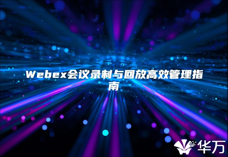 Webex会议录制与回放高效管理指南
