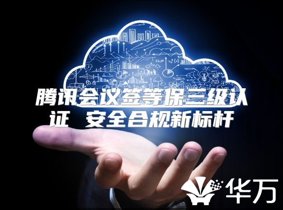腾讯会议签等保三级认证 安全合规新标杆