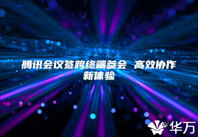 腾讯会议签跨终端参会 高效协作新体验