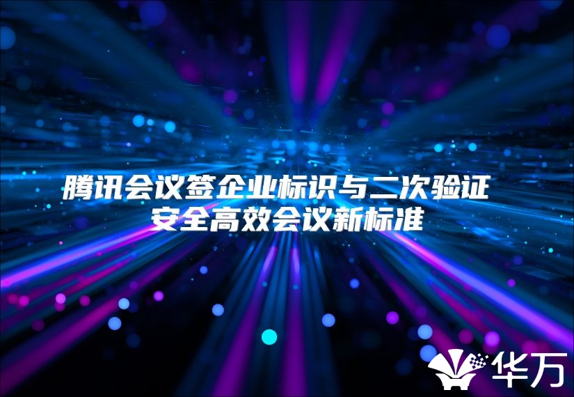 腾讯会议签企业标识与二次验证 安全高效会议新标准