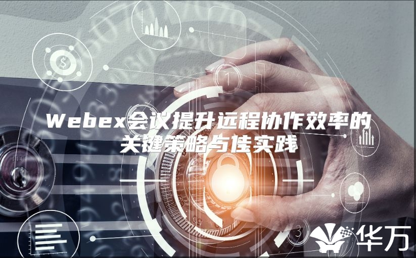 Webex会议提升远程协作效率的关键策略与佳实践