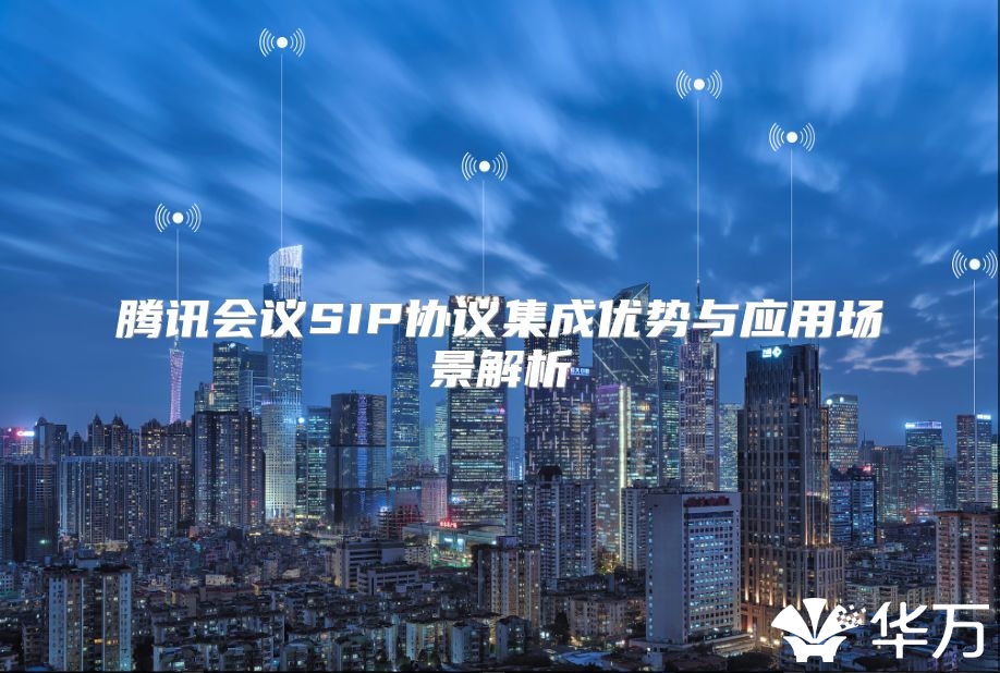腾讯会议SIP协议集成优势与应用场景解析