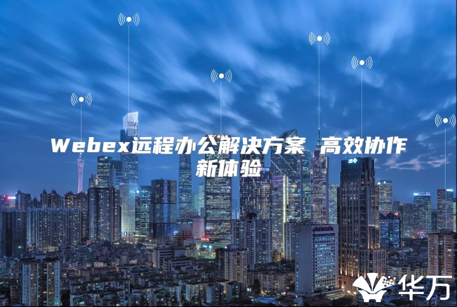 Webex远程办公解决方案 高效协作新体验