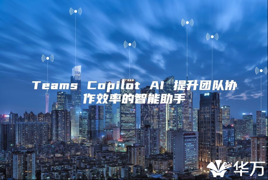 Teams Copilot AI 提升团队协作效率的智能助手