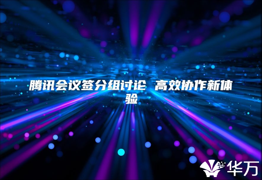 腾讯会议签分组讨论 高效协作新体验