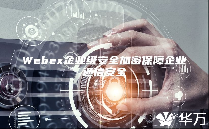 Webex企业级安全加密保障企业通信安全