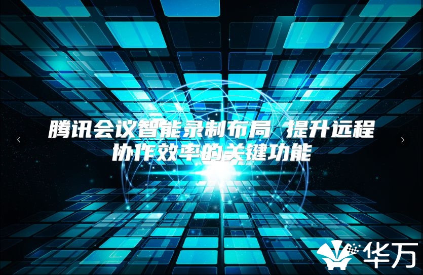 腾讯会议智能录制布局 提升远程协作效率的关键功能