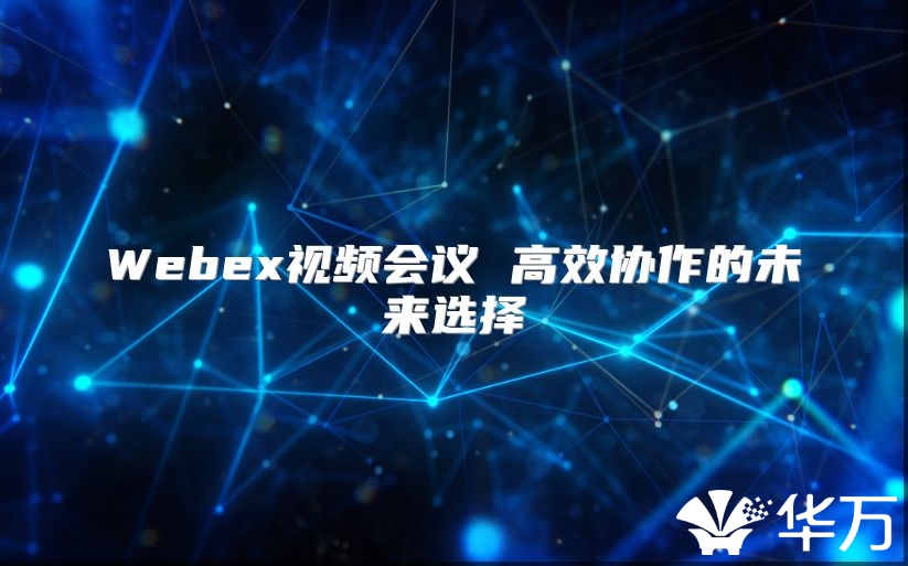 Webex视频会议 高效协作的未来选择