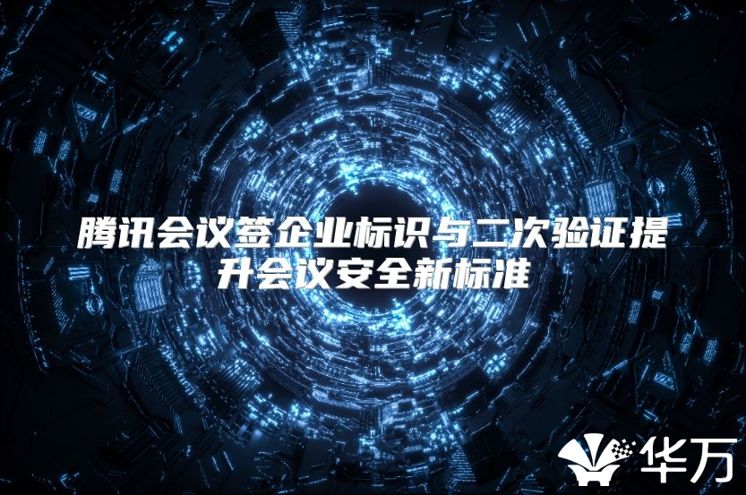 腾讯会议签企业标识与二次验证提升会议安全新标准