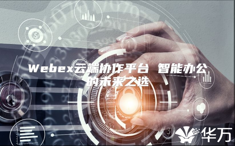 Webex云端协作平台 智能办公的未来之选