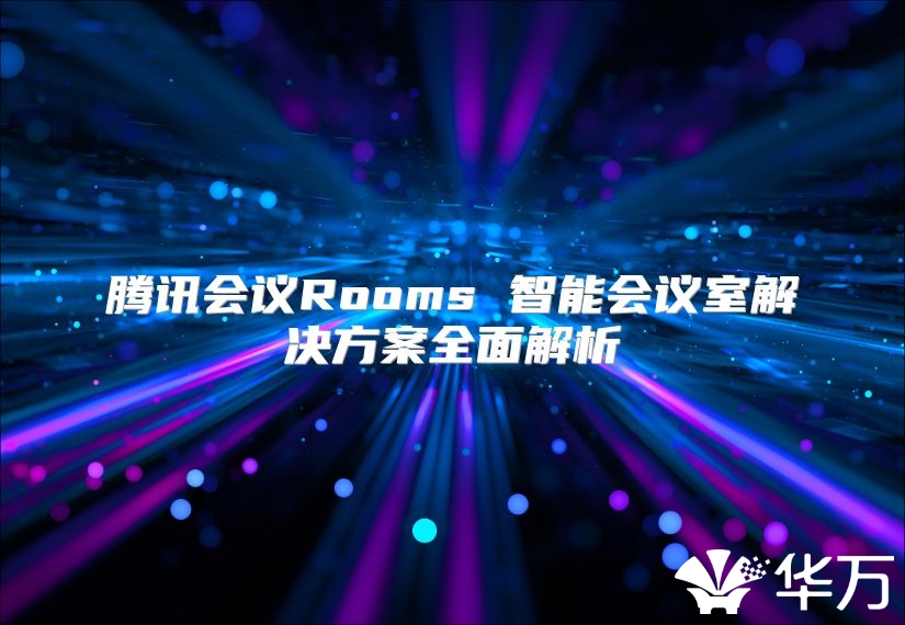 腾讯会议Rooms 智能会议室解决方案全面解析