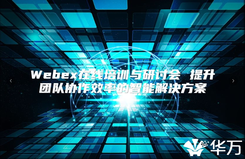 Webex在线培训与研讨会 提升团队协作效率的智能解决方案
