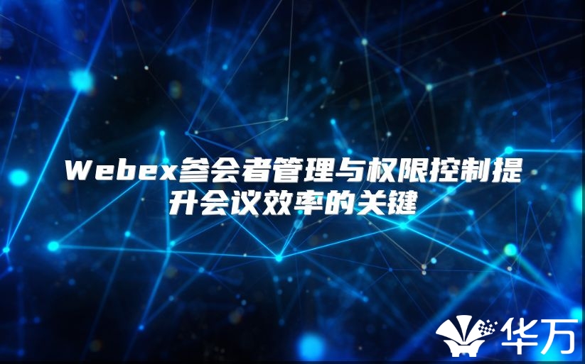Webex参会者管理与权限控制提升会议效率的关键