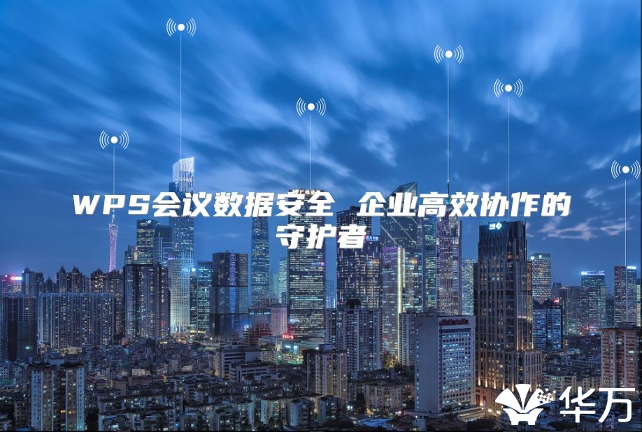 WPS会议数据安全 企业高效协作的守护者