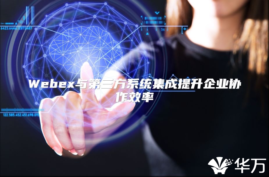 Webex与第三方系统集成提升企业协作效率
