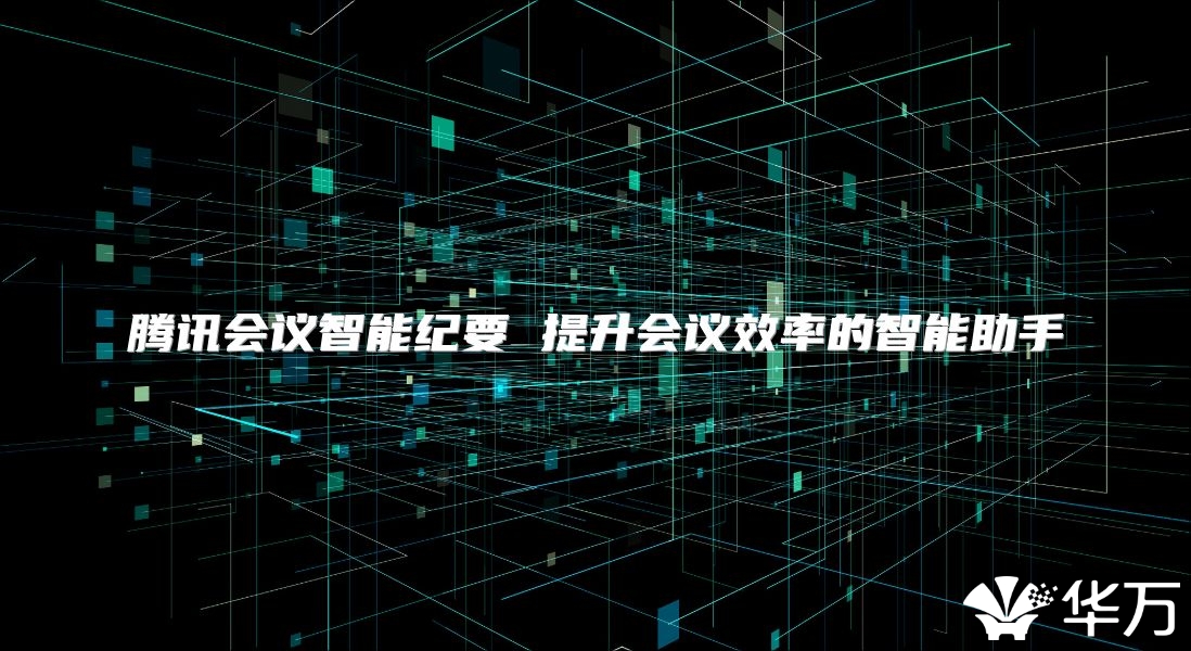 腾讯会议智能纪要 提升会议效率的智能助手