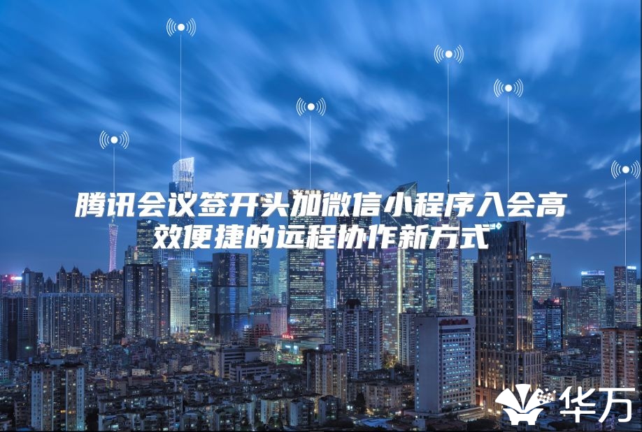 腾讯会议签开头加微信小程序入会高效便捷的远程协作新方式
