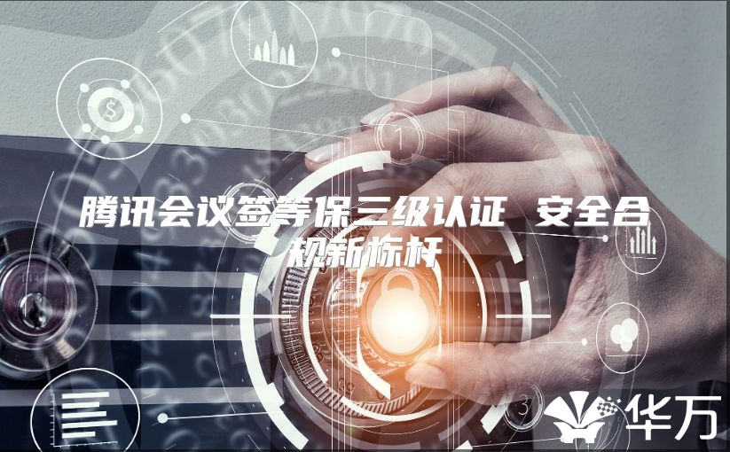 腾讯会议签等保三级认证 安全合规新标杆