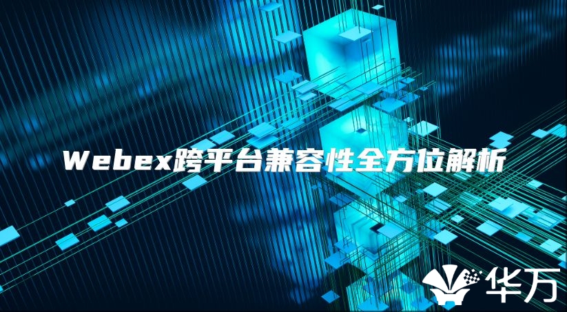 Webex跨平台兼容性全方位解析