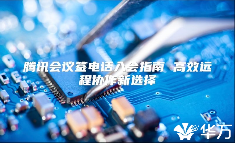 腾讯会议签电话入会指南 高效远程协作新选择